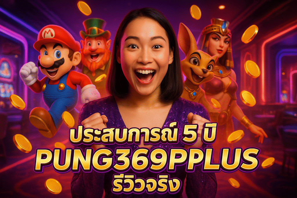 ประสบการณ์ 5 ปี กับ PUNG369PLUS รีวิวจริง